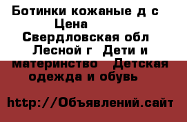 Ботинки кожаные д/с › Цена ­ 700 - Свердловская обл., Лесной г. Дети и материнство » Детская одежда и обувь   